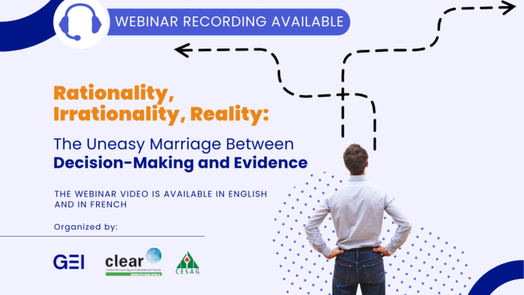 Webinar recording available: "Rationality, Irrationality, Reality: The Uneasy Marriage Between Decision-Making and Evidence. The webinar was organized by the Global Evaluation Initiative (GEI) and the Center for Learning on Evaluation and Results for Francophone Africa (CLEAR-FA), an implementing partner of GEI.